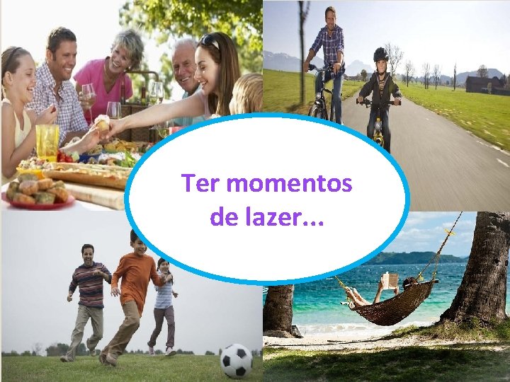 Ter momentos de lazer. . . 