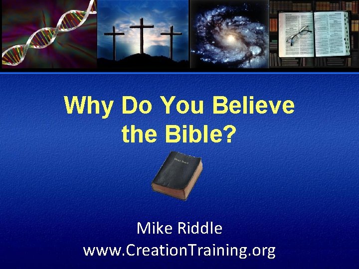 Why Do You Believe the Bible? Mike Riddle www. Creation. Training. org 