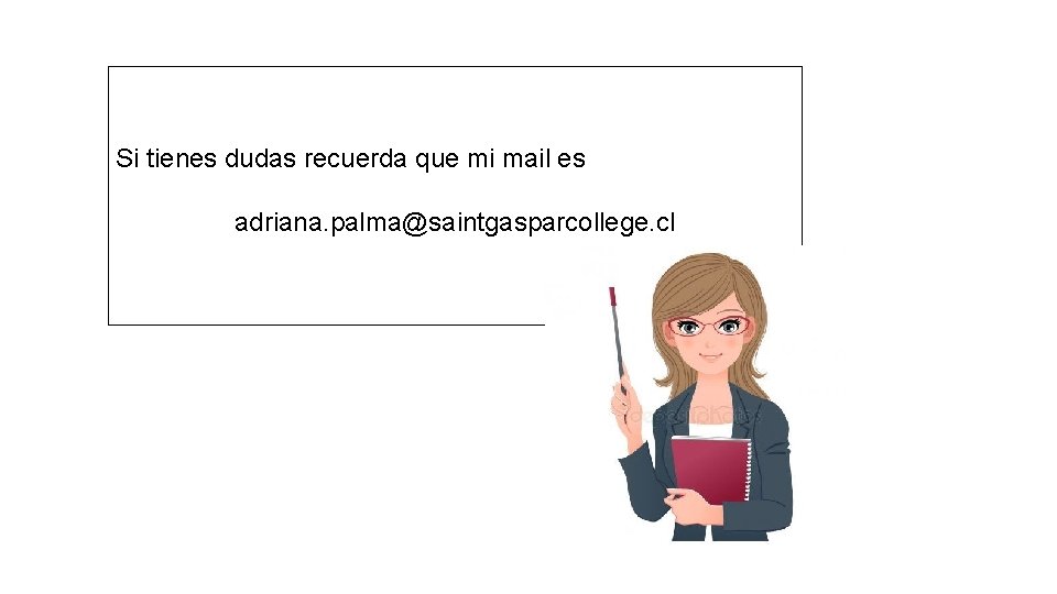  Si tienes dudas recuerda que mi mail es adriana. palma@saintgasparcollege. cl 