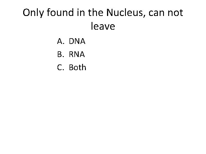 Only found in the Nucleus, can not leave A. DNA B. RNA C. Both