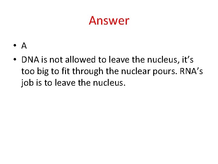 Answer • A • DNA is not allowed to leave the nucleus, it’s too