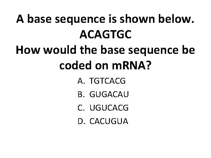 A base sequence is shown below. ACAGTGC How would the base sequence be coded