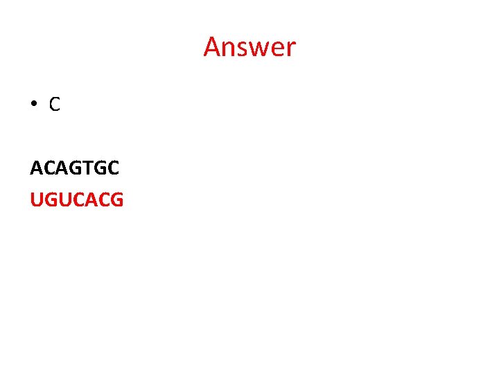 Answer • C ACAGTGC UGUCACG 