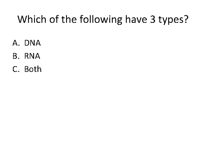 Which of the following have 3 types? A. DNA B. RNA C. Both 