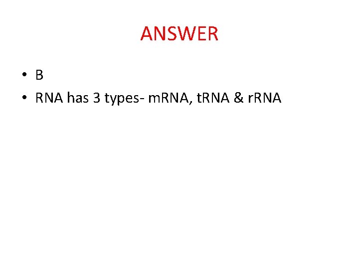 ANSWER • B • RNA has 3 types- m. RNA, t. RNA & r.