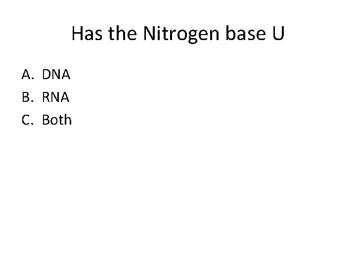 Has the Nitrogen base U A. DNA B. RNA C. Both 