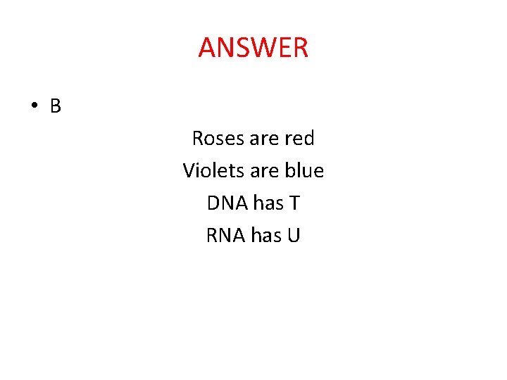 ANSWER • B Roses are red Violets are blue DNA has T RNA has