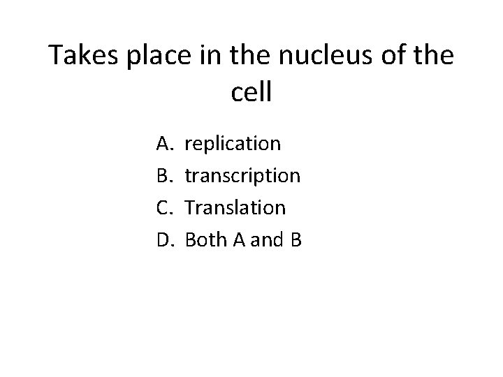 Takes place in the nucleus of the cell A. B. C. D. replication transcription