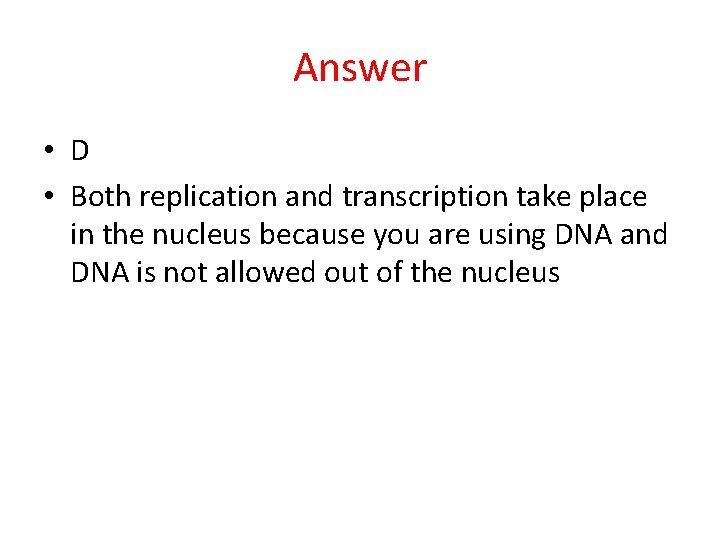 Answer • D • Both replication and transcription take place in the nucleus because
