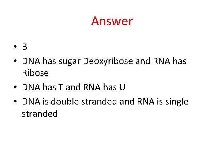 Answer • B • DNA has sugar Deoxyribose and RNA has Ribose • DNA