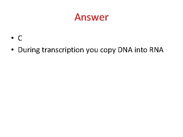 Answer • C • During transcription you copy DNA into RNA 
