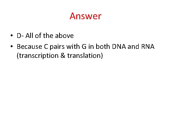 Answer • D- All of the above • Because C pairs with G in