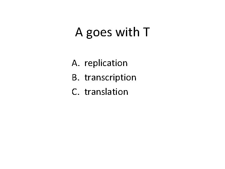 A goes with T A. replication B. transcription C. translation 