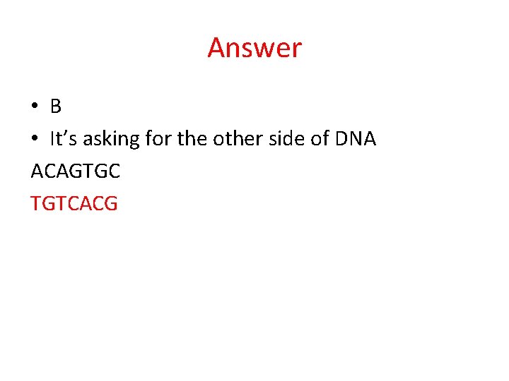 Answer • B • It’s asking for the other side of DNA ACAGTGC TGTCACG