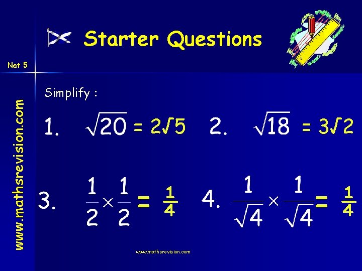 Starter Questions www. mathsrevision. com Nat 5 Simplify : = 2√ 5 =¼ www.