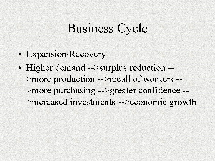 Business Cycle • Expansion/Recovery • Higher demand -->surplus reduction ->more production -->recall of workers