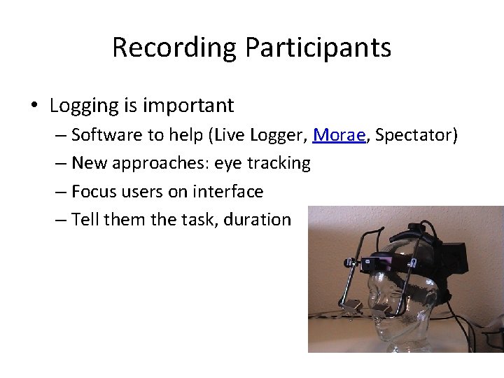 Recording Participants • Logging is important – Software to help (Live Logger, Morae, Spectator)