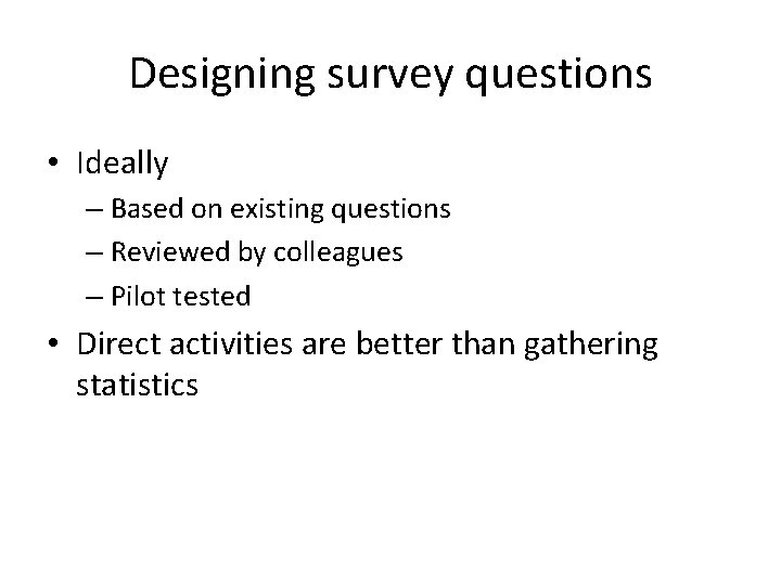 Designing survey questions • Ideally – Based on existing questions – Reviewed by colleagues