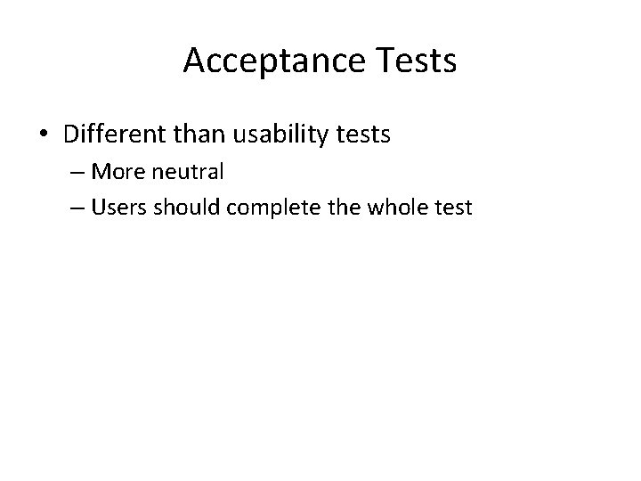 Acceptance Tests • Different than usability tests – More neutral – Users should complete