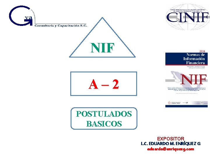 NIF A – 2 POSTULADOS BASICOS EXPOSITOR L. C. EDUARDO M. ENRÍQUEZ G eduardo@enriquezg.