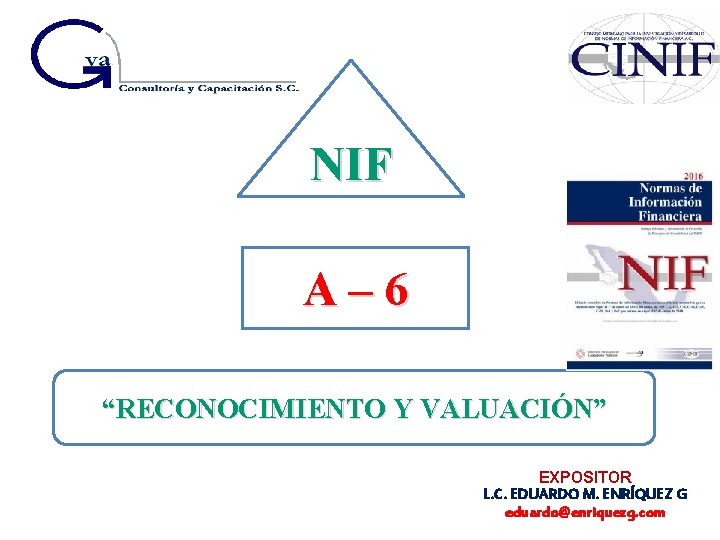 NIF A – 6 “RECONOCIMIENTO Y VALUACIÓN” EXPOSITOR L. C. EDUARDO M. ENRÍQUEZ G