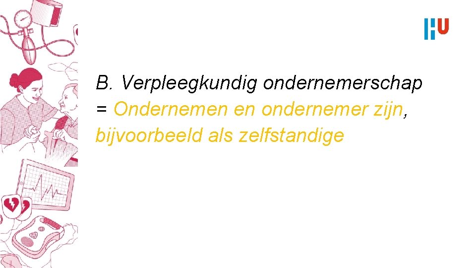 B. Verpleegkundig ondernemerschap = Ondernemen en ondernemer zijn, bijvoorbeeld als zelfstandige 