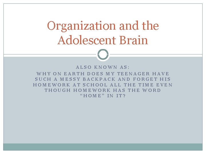 Organization and the Adolescent Brain ALSO KNOWN AS: WHY ON EARTH DOES MY TEENAGER