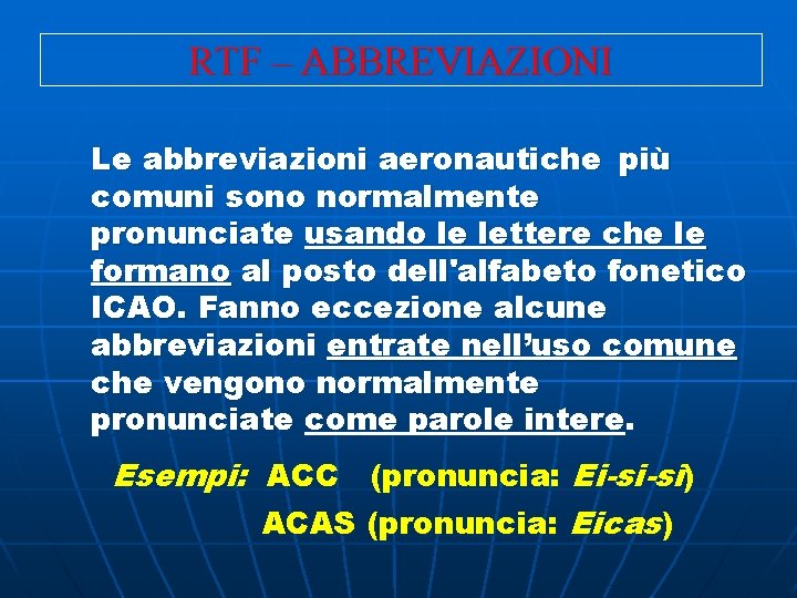 RTF – ABBREVIAZIONI Le abbreviazioni aeronautiche più comuni sono normalmente pronunciate usando le lettere