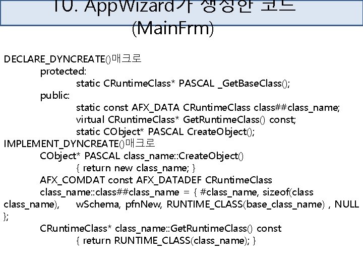 10. App. Wizard가 생성한 코드 (Main. Frm) DECLARE_DYNCREATE()매크로 protected: static CRuntime. Class* PASCAL _Get.