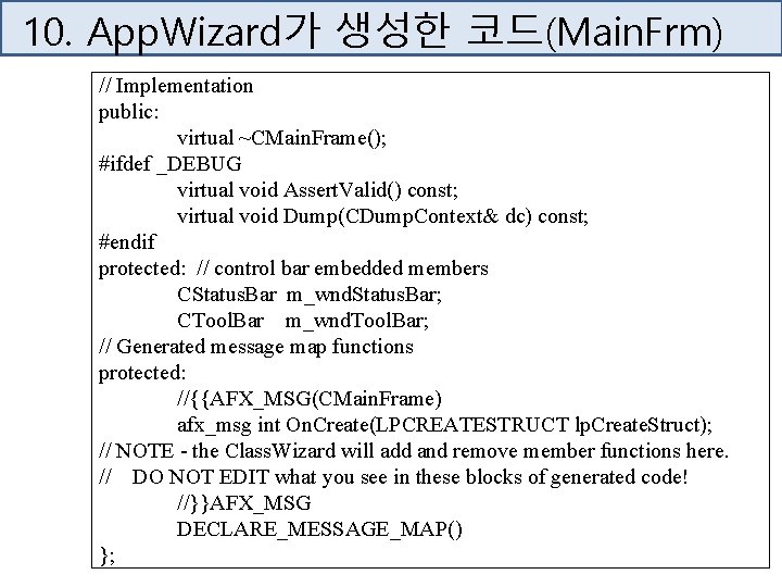 10. App. Wizard가 생성한 코드(Main. Frm) // Implementation public: virtual ~CMain. Frame(); #ifdef _DEBUG