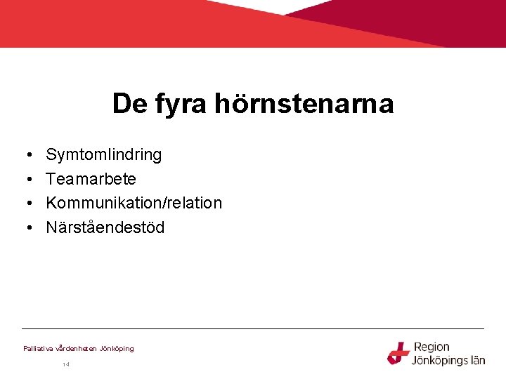 De fyra hörnstenarna • • Symtomlindring Teamarbete Kommunikation/relation Närståendestöd Palliativa vårdenheten Jönköping 14 De fyra hörnstenarna • • Symtomlindring Teamarbete Kommunikation/relation Närståendestöd Palliativa vårdenheten Jönköping 14