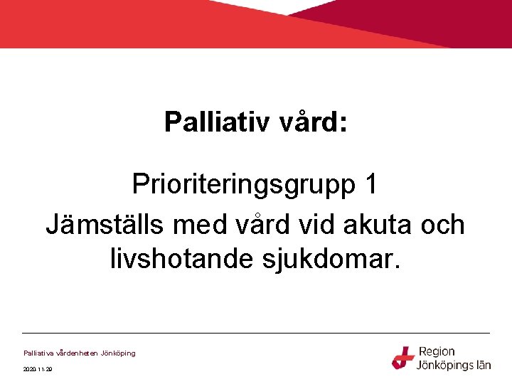 Palliativ vård: Prioriteringsgrupp 1 Jämställs med vård vid akuta och livshotande sjukdomar. Palliativa vårdenheten Palliativ vård: Prioriteringsgrupp 1 Jämställs med vård vid akuta och livshotande sjukdomar. Palliativa vårdenheten