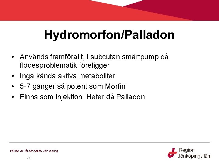 Hydromorfon/Palladon • Används framförallt, i subcutan smärtpump då flödesproblematik föreligger • Inga kända aktiva