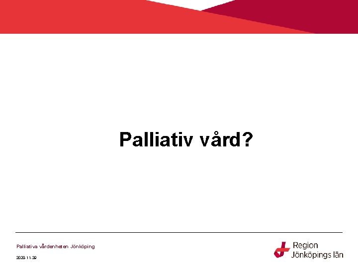 Palliativ vård? Palliativa vårdenheten Jönköping 2020 -11 -29 