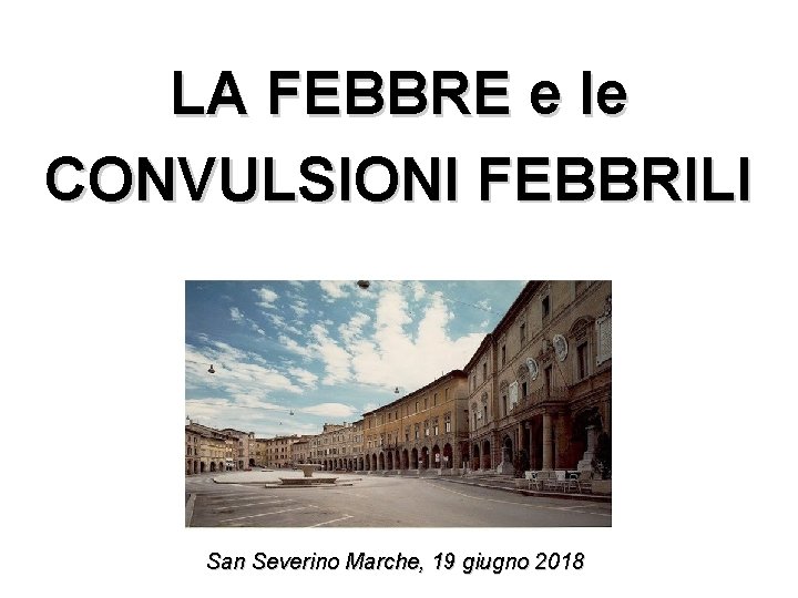 LA FEBBRE e le CONVULSIONI FEBBRILI San Severino Marche, 19 giugno 2018 