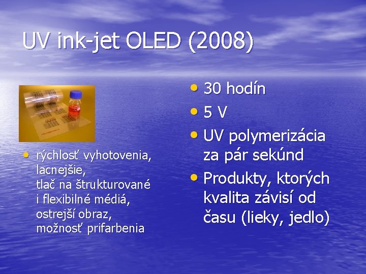 UV ink-jet OLED (2008) • rýchlosť vyhotovenia, lacnejšie, tlač na štrukturované i flexibilné médiá,