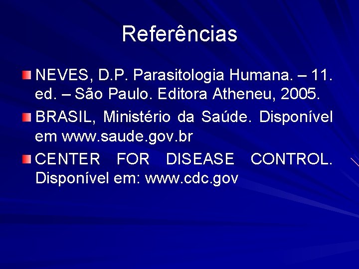 Referências NEVES, D. P. Parasitologia Humana. – 11. ed. – São Paulo. Editora Atheneu,