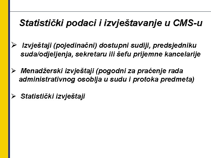 Statistički podaci i izvještavanje u CMS-u Ø Izvještaji (pojedinačni) dostupni sudiji, predsjedniku suda/odjeljenja, sekretaru