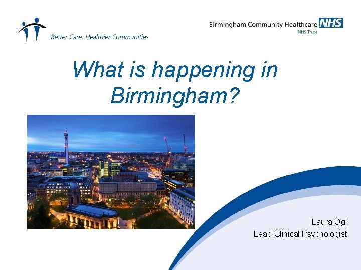 What is happening in Birmingham? Laura Ogi Lead Clinical Psychologist 