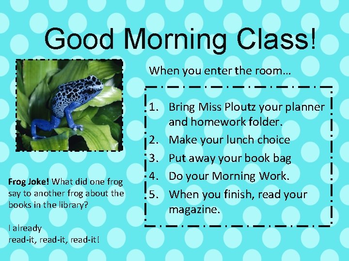 Good Morning Class! When you enter the room… Frog Joke! What did one frog