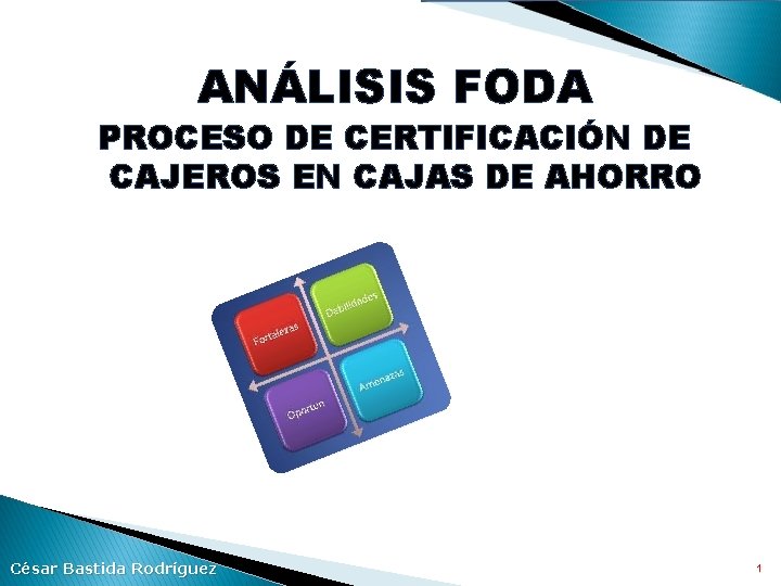 ANÁLISIS FODA PROCESO DE CERTIFICACIÓN DE CAJEROS EN CAJAS DE AHORRO César Bastida Rodríguez