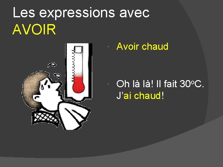 Les expressions avec AVOIR Avoir chaud Oh là là! Il fait 30 o. C. Les expressions avec AVOIR Avoir chaud Oh là là! Il fait 30 o. C.