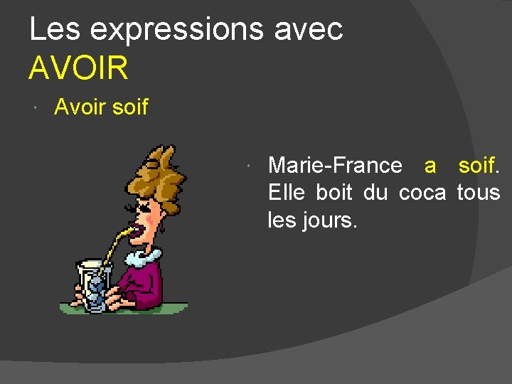 Les expressions avec AVOIR Avoir soif Marie-France a soif. Elle boit du coca tous Les expressions avec AVOIR Avoir soif Marie-France a soif. Elle boit du coca tous