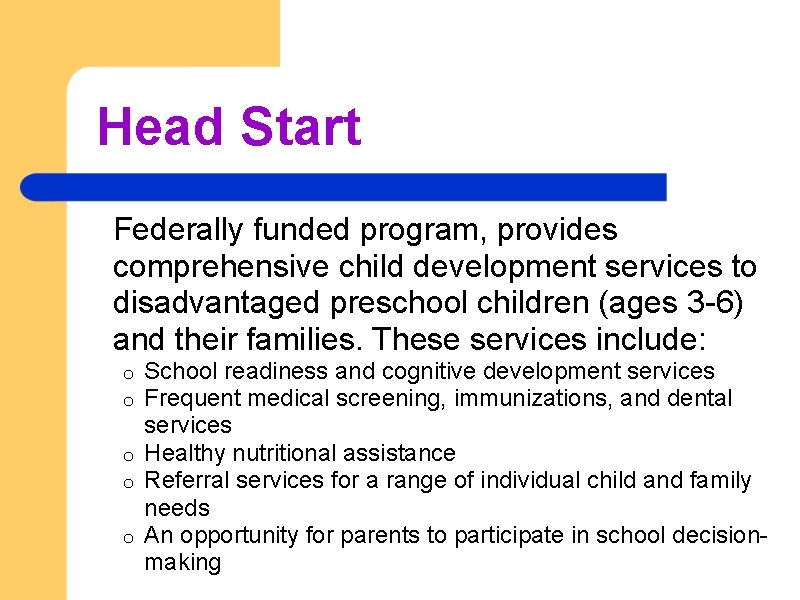 Head Start Federally funded program, provides comprehensive child development services to disadvantaged preschool children