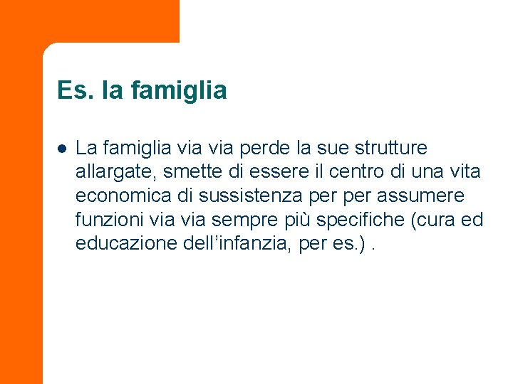 Es. la famiglia l La famiglia via perde la sue strutture allargate, smette di