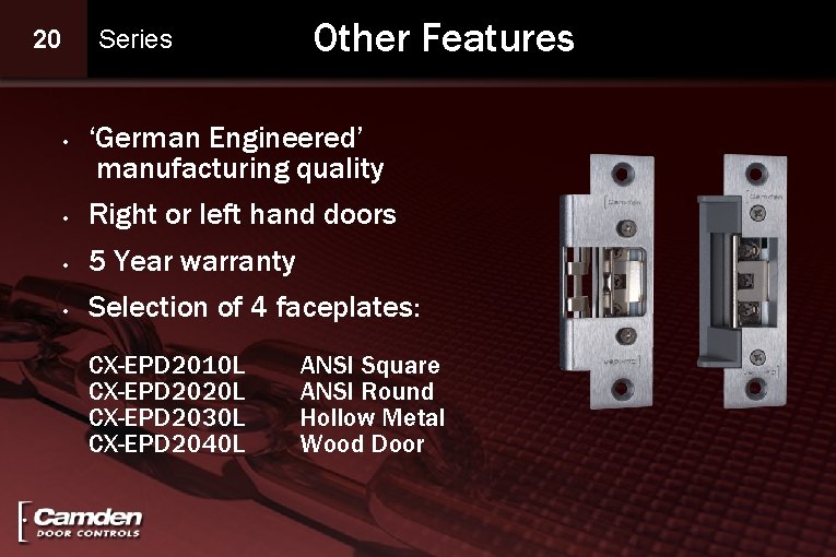 20 • Series Other Features ‘German Engineered’ manufacturing quality • Right or left hand