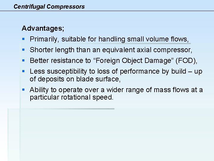 Centrifugal Compressors Advantages; § Primarily, suitable for handling small volume flows, § Shorter length