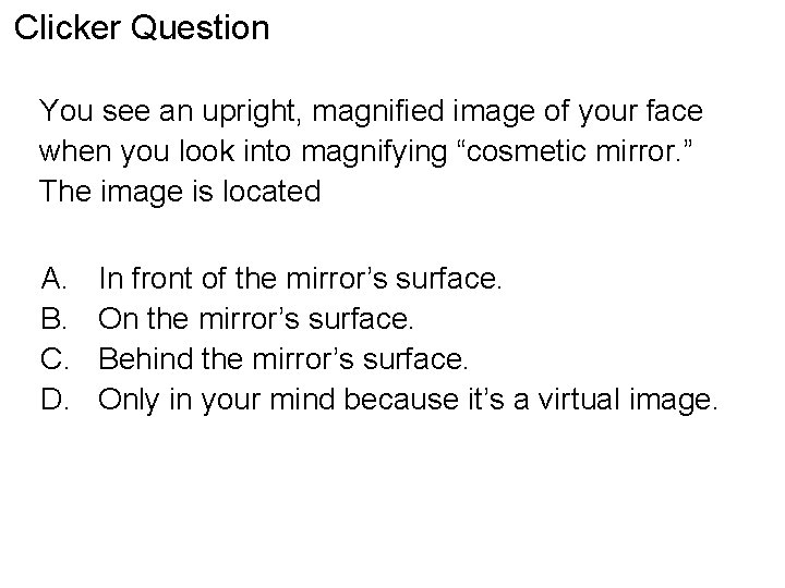 Clicker Question You see an upright, magnified image of your face when you look