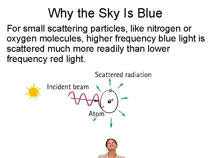 Why the Sky Is Blue For small scattering particles, like nitrogen or oxygen molecules,