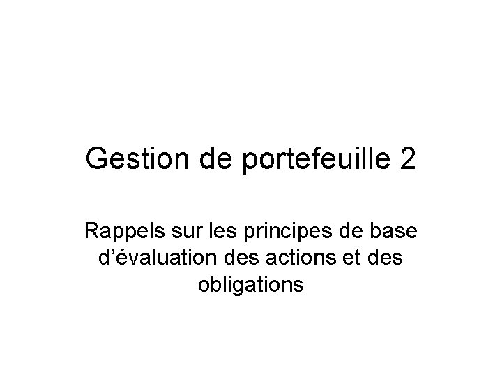 Gestion de portefeuille 2 Rappels sur les principes de base d’évaluation des actions et